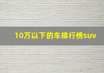 10万以下的车排行榜suv