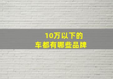 10万以下的车都有哪些品牌