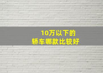 10万以下的轿车哪款比较好