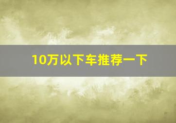 10万以下车推荐一下