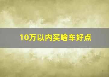 10万以内买啥车好点