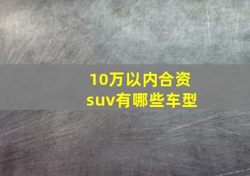 10万以内合资suv有哪些车型