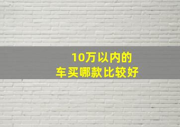 10万以内的车买哪款比较好