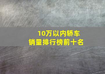 10万以内轿车销量排行榜前十名