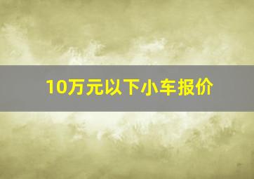 10万元以下小车报价