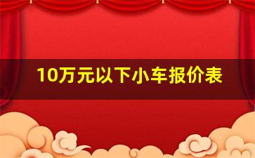 10万元以下小车报价表