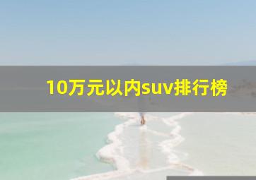 10万元以内suv排行榜