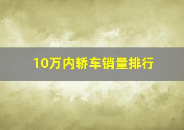 10万内轿车销量排行