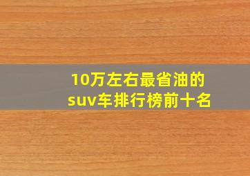 10万左右最省油的suv车排行榜前十名