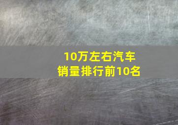 10万左右汽车销量排行前10名