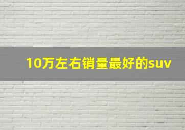 10万左右销量最好的suv