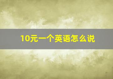 10元一个英语怎么说