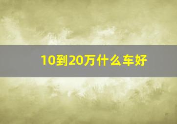 10到20万什么车好