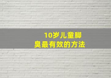 10岁儿童脚臭最有效的方法