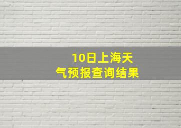 10日上海天气预报查询结果