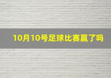 10月10号足球比赛赢了吗