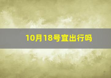 10月18号宜出行吗