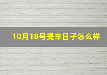 10月18号提车日子怎么样