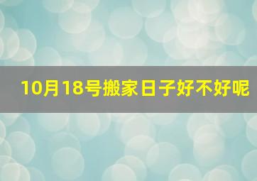 10月18号搬家日子好不好呢