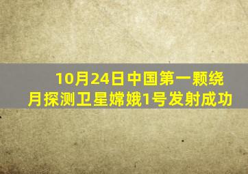 10月24日中国第一颗绕月探测卫星嫦娥1号发射成功