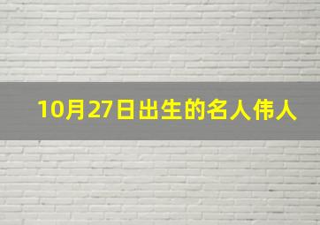 10月27日出生的名人伟人