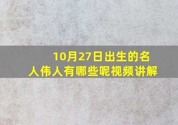 10月27日出生的名人伟人有哪些呢视频讲解