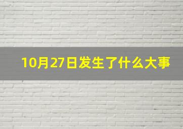 10月27日发生了什么大事