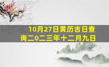 10月27日黄历吉日查询二0二三年十二月九日