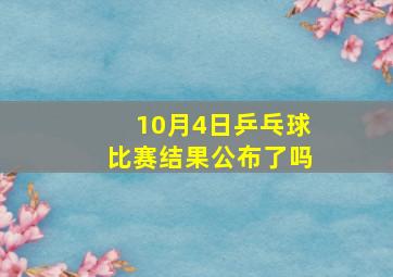 10月4日乒乓球比赛结果公布了吗