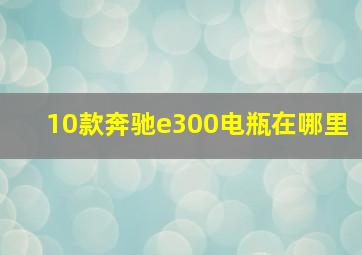 10款奔驰e300电瓶在哪里