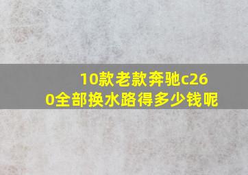 10款老款奔驰c260全部换水路得多少钱呢