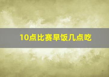 10点比赛早饭几点吃