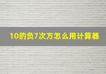 10的负7次方怎么用计算器