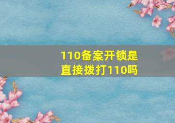 110备案开锁是直接拨打110吗