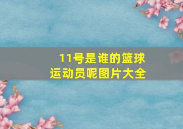 11号是谁的篮球运动员呢图片大全