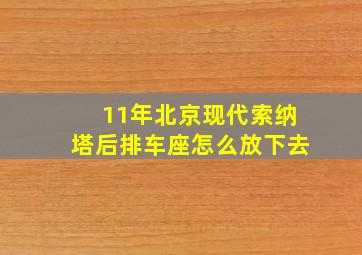 11年北京现代索纳塔后排车座怎么放下去