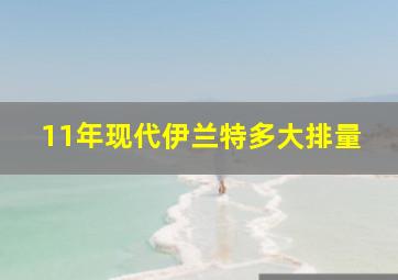 11年现代伊兰特多大排量