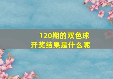 120期的双色球开奖结果是什么呢