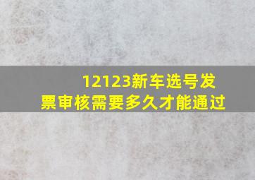 12123新车选号发票审核需要多久才能通过