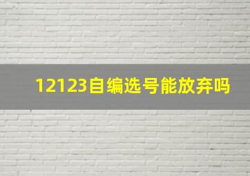 12123自编选号能放弃吗