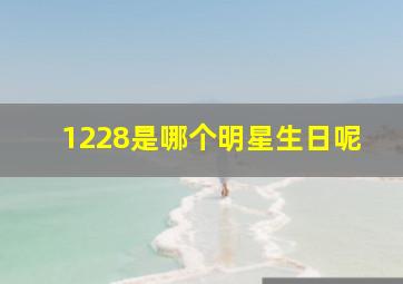 1228是哪个明星生日呢