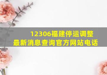 12306福建停运调整最新消息查询官方网站电话