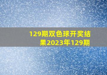 129期双色球开奖结果2023年129期