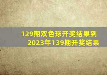 129期双色球开奖结果到2023年139期开奖结果