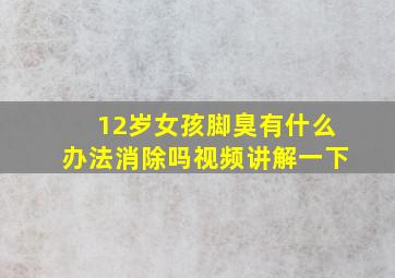 12岁女孩脚臭有什么办法消除吗视频讲解一下