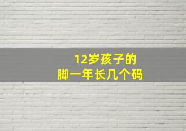 12岁孩子的脚一年长几个码