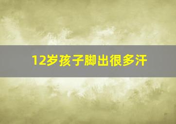 12岁孩子脚出很多汗