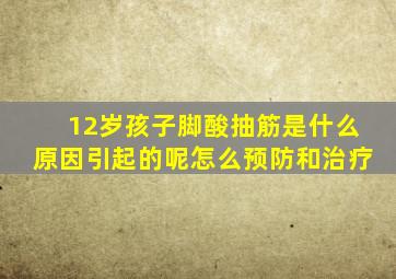 12岁孩子脚酸抽筋是什么原因引起的呢怎么预防和治疗