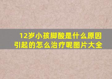 12岁小孩脚酸是什么原因引起的怎么治疗呢图片大全