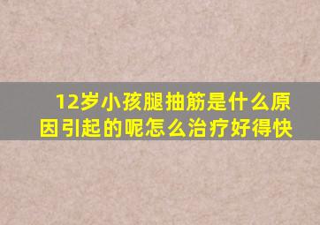 12岁小孩腿抽筋是什么原因引起的呢怎么治疗好得快